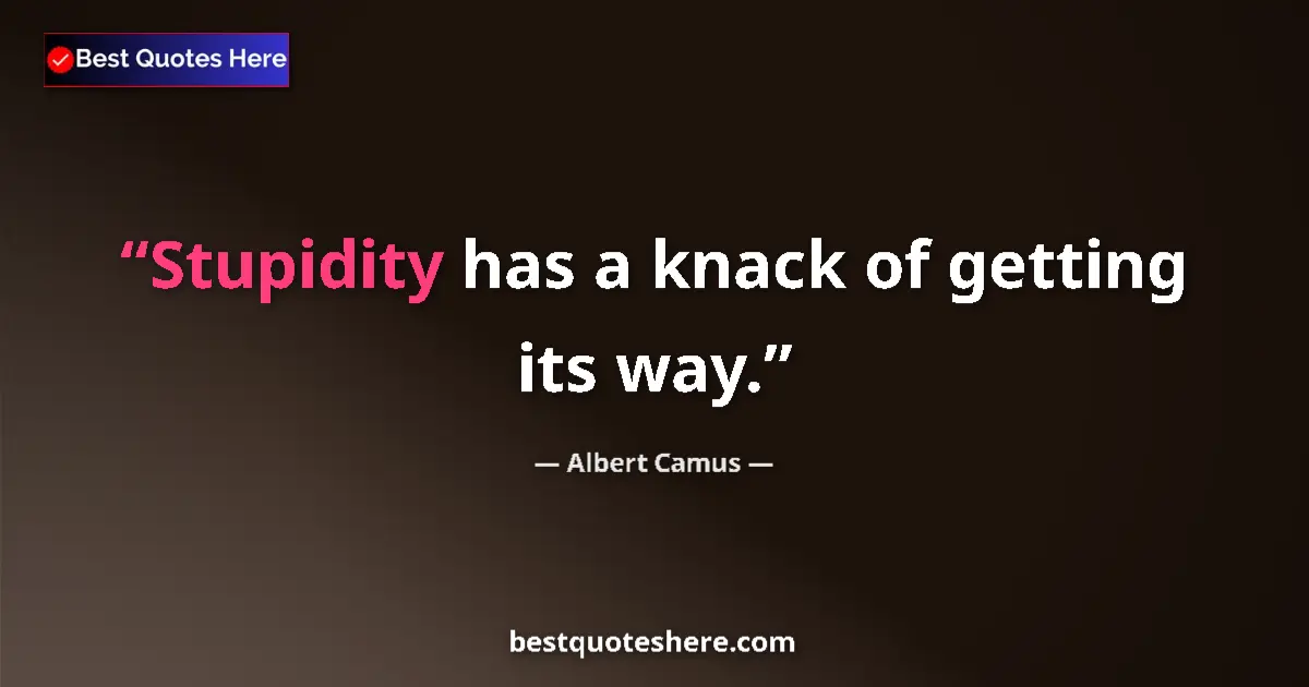 Quote by Albert Camus: Stupidity has a knack of getting its way....