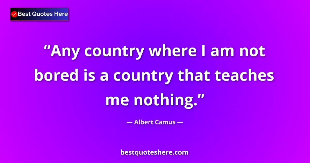 Quote by Albert Camus: Any country where I am not bored is a country that teaches me nothing....