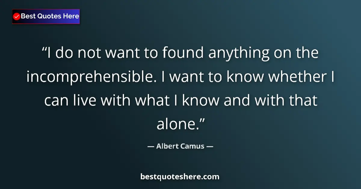 Quote by Albert Camus: I do not want to found anything on the incomprehensible. I want to know whether I can live with what...