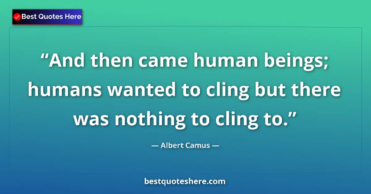 Quote by Albert Camus: And then came human beings; humans wanted to cling but there was nothing to cling to....