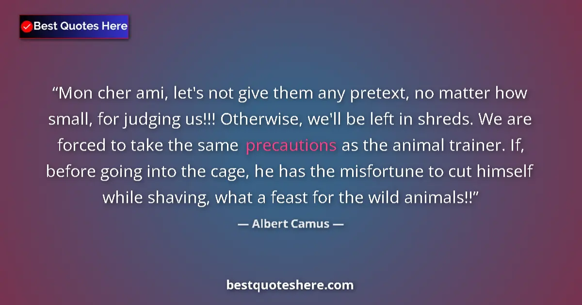 Quote by Albert Camus: Mon cher ami, let's not give them any pretext, no matter how small, for judging us!!! Otherwise, we'...