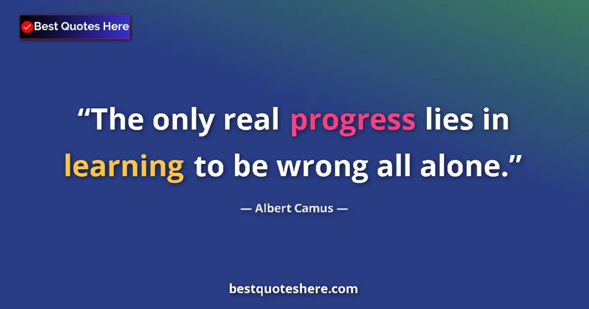 Quote by Albert Camus: The only real progress lies in learning to be wrong all alone....