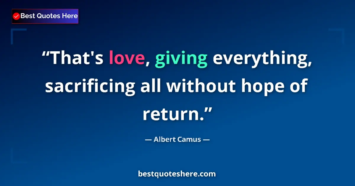 Quote by Albert Camus: That's love, giving everything, sacrificing all without hope of return....