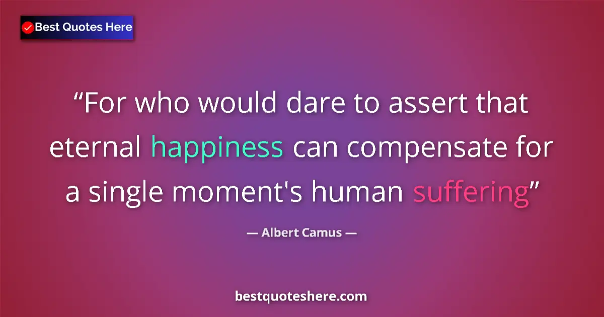 Quote by Albert Camus: For who would dare to assert that eternal happiness can compensate for a single moment's human suffe...