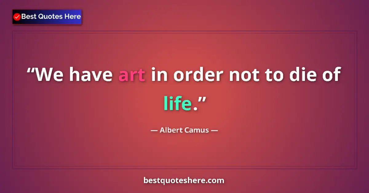 Quote by Albert Camus: We have art in order not to die of life.