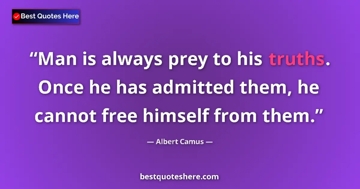 Quote by Albert Camus: Man is always prey to his truths. Once he has admi