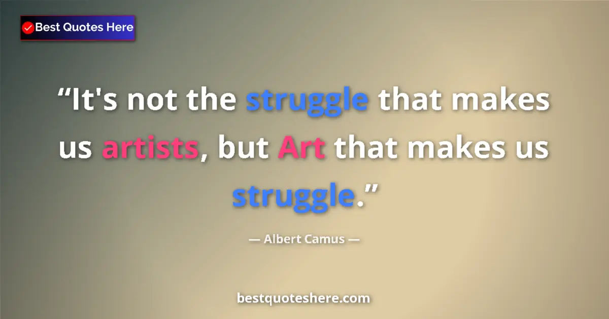 Quote by Albert Camus: It's not the struggle that makes us artists, but A