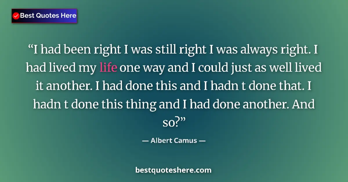 Quote by Albert Camus: I had been right I was still right I was always right. I had lived my life one way and I could just ...