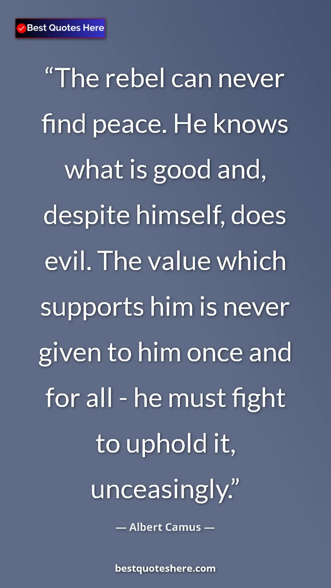 Pinterest quote poster by Albert Camus: "The rebel can never find peace. He knows what is good and,..."