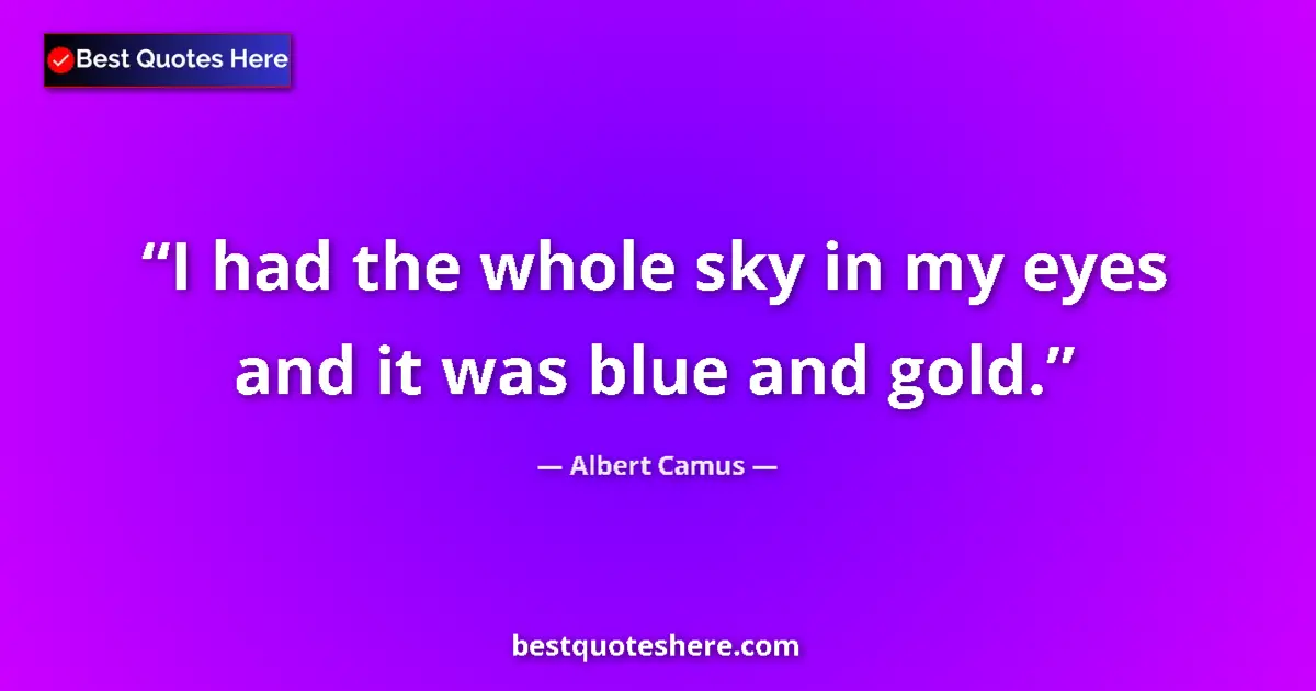 Quote by Albert Camus: I had the whole sky in my eyes and it was blue and gold....