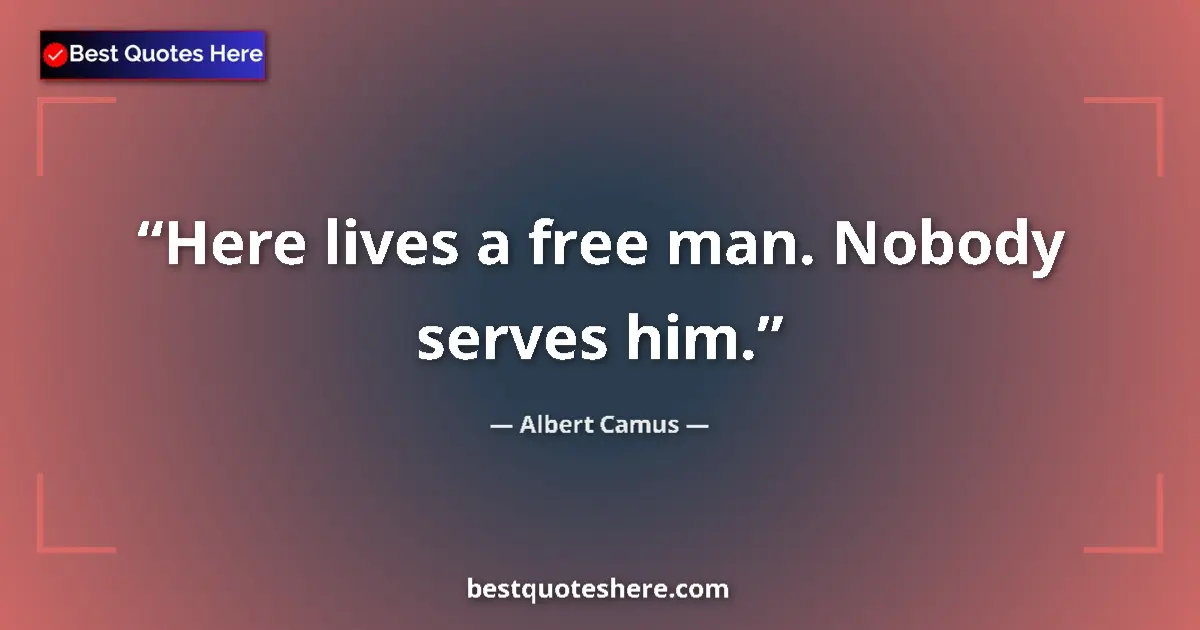 Quote by Albert Camus: Here lives a free man. Nobody serves him....