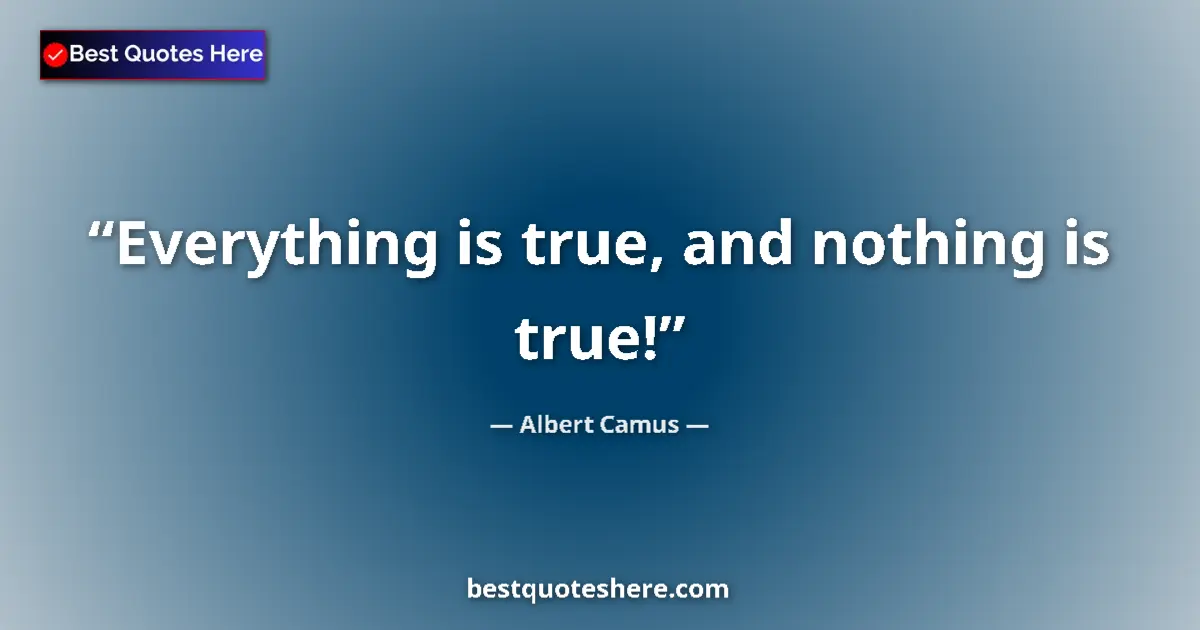 Quote by Albert Camus: Everything is true, and nothing is true!