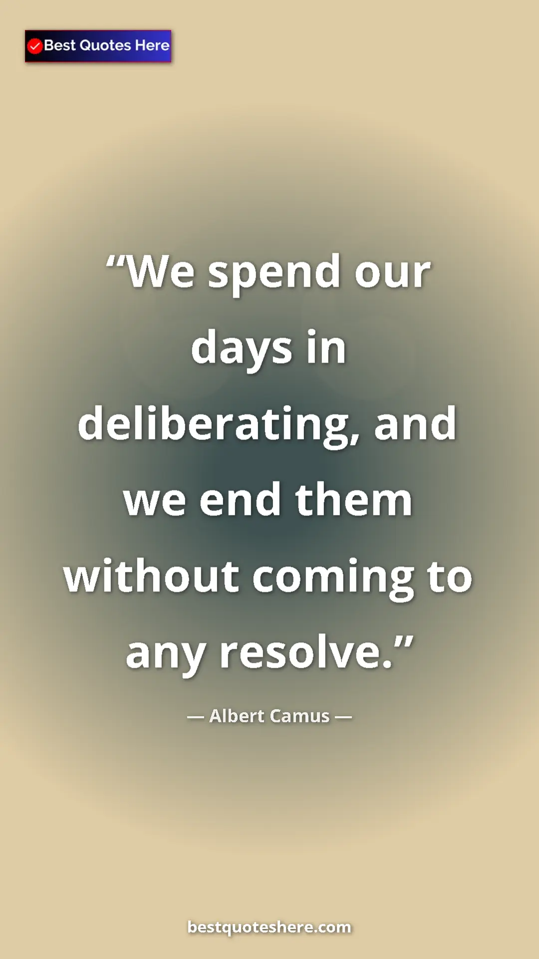 Pinterest quote poster by Albert Camus: "We spend our days in deliberating, and we end them without..."