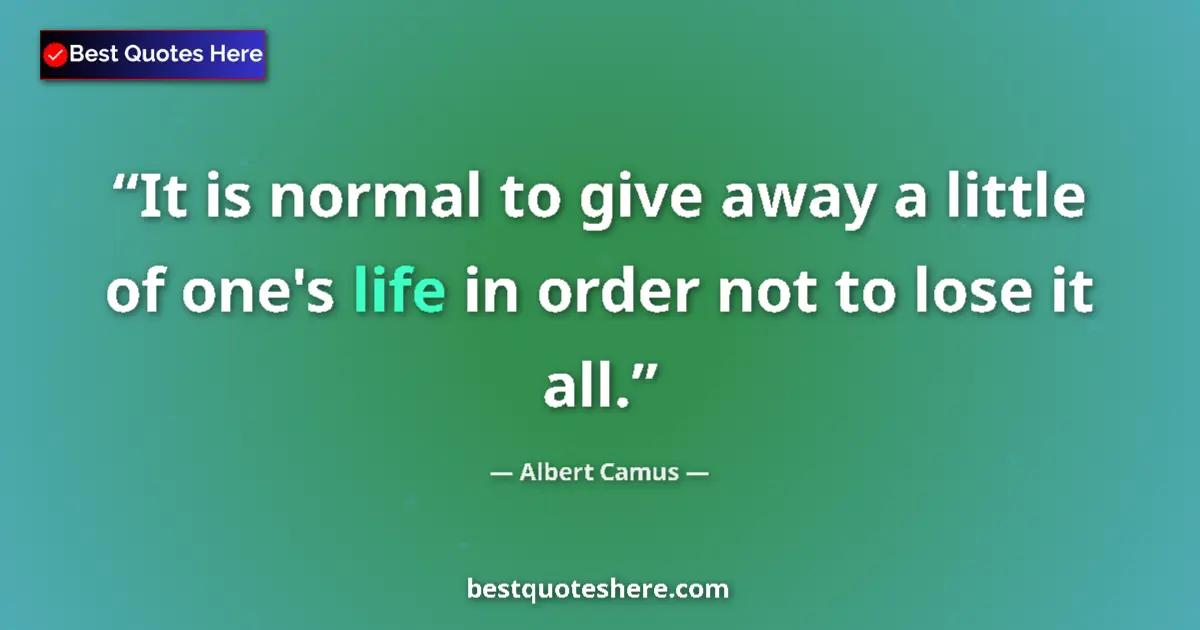 Quote by Albert Camus: It is normal to give away a little of one's life in order not to lose it all....