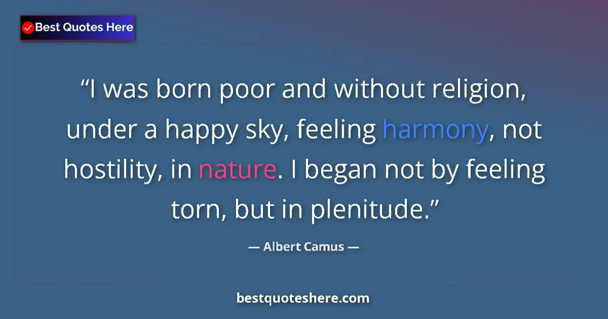 Image for the quote by Albert Camus: I was born poor and without religion, under a happy sky, feeling harmony, not hostility, in nature. ...