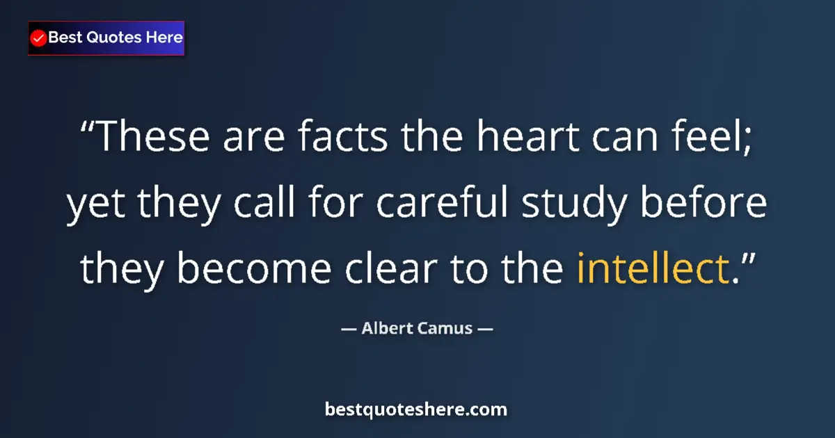 Image for the quote by Albert Camus: These are facts the heart can feel; yet they call for careful study before they become clear to the ...