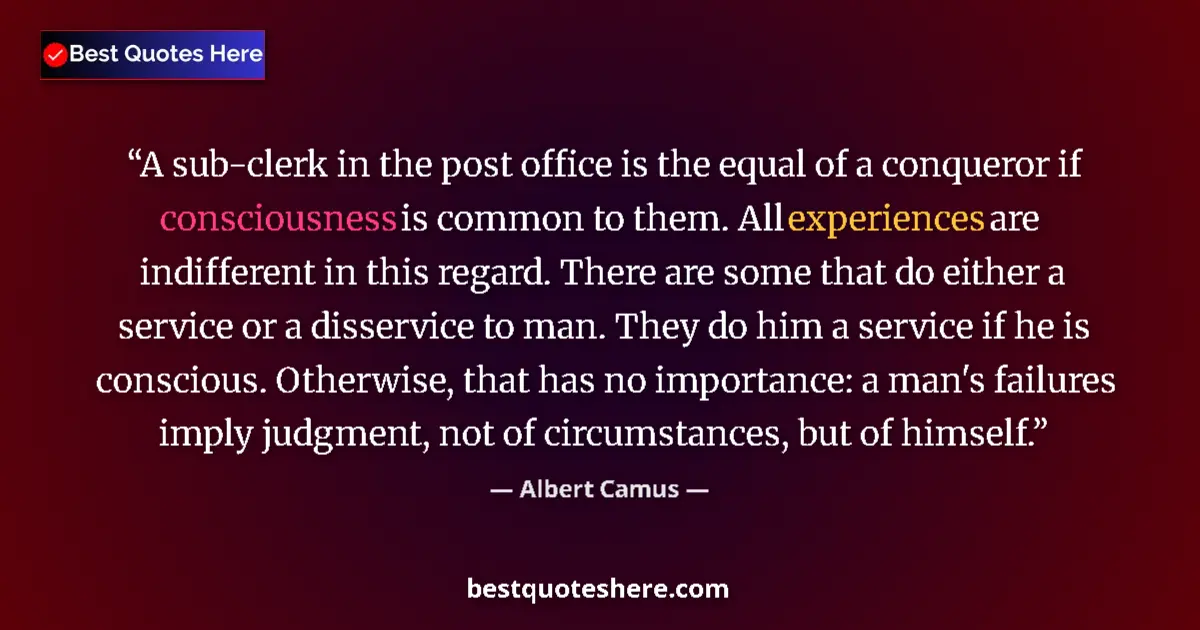 Quote by Albert Camus: A sub-clerk in the post office is the equal of a conqueror if consciousness is common to them. All e...