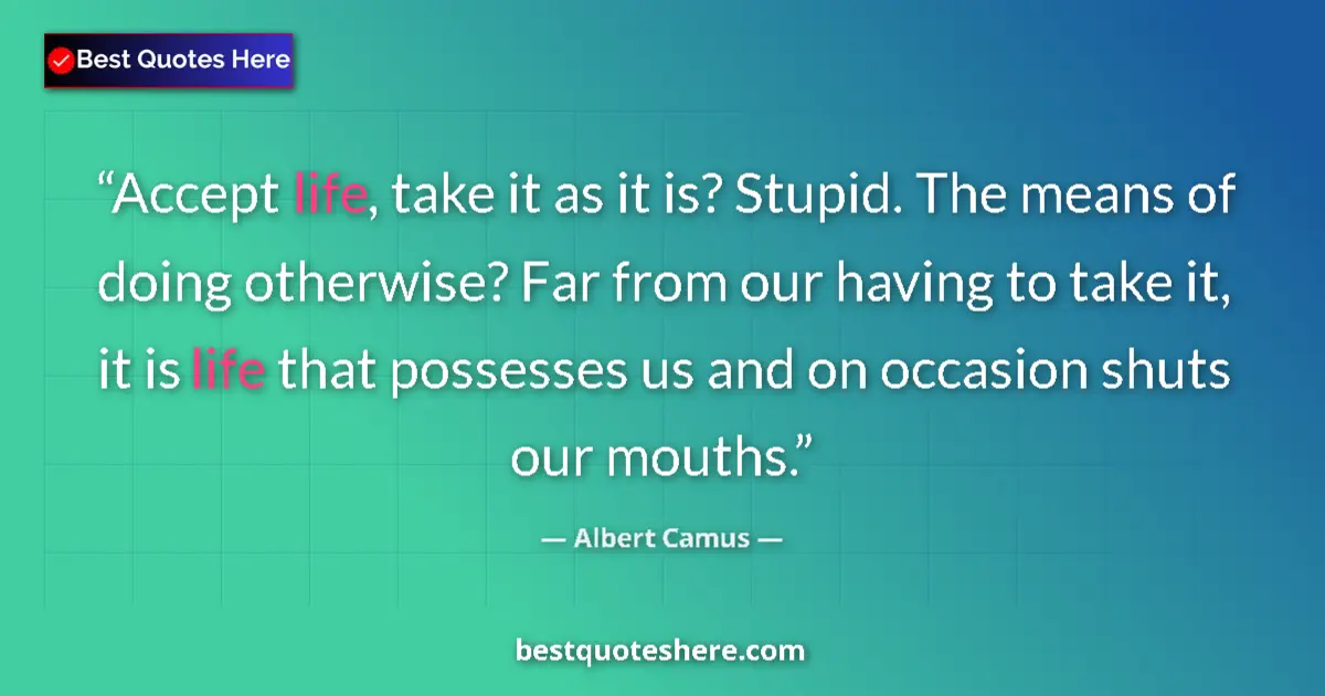 Quote by Albert Camus: Accept life, take it as it is? Stupid. The means o