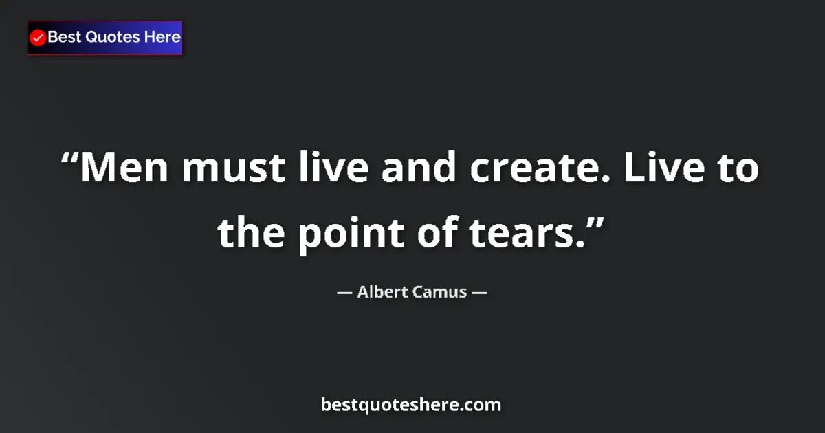 Quote by Albert Camus: Men must live and create. Live to the point of tears....