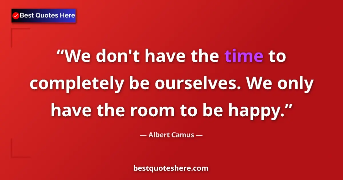 Quote by Albert Camus: We don't have the time to completely be ourselves. We only have the room to be happy....