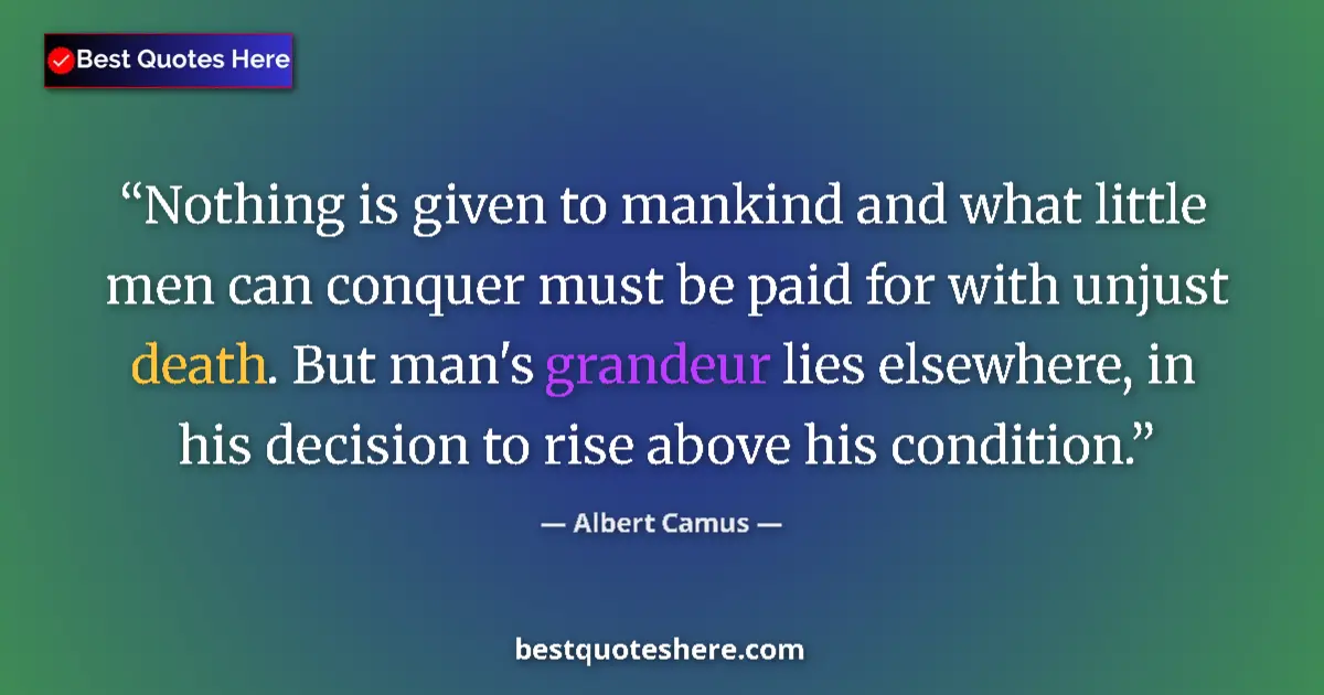 Quote by Albert Camus: Nothing is given to mankind and what little men can conquer must be paid for with unjust death. But ...
