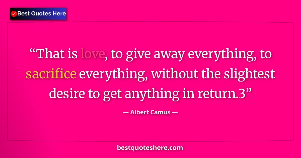Quote by Albert Camus: That is love, to give away everything, to sacrific