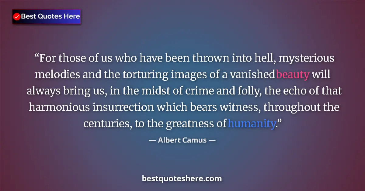 Quote by Albert Camus: For those of us who have been thrown into hell, mysterious melodies and the torturing images of a va...