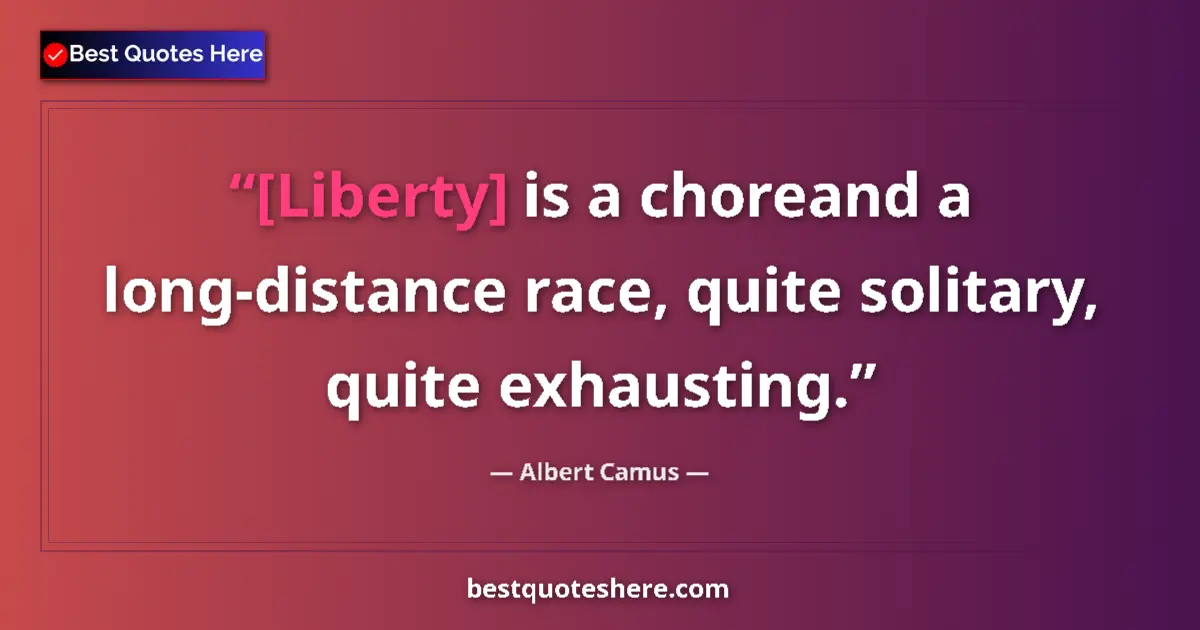 Quote by Albert Camus: [Liberty] is a choreand a long-distance race, quite solitary, quite exhausting....