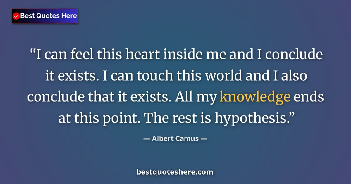 Quote by Albert Camus: I can feel this heart inside me and I conclude it exists. I can touch this world and I also conclude...