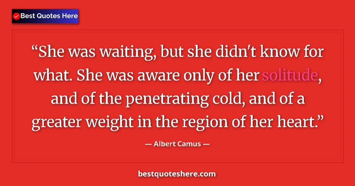 Quote by Albert Camus: She was waiting, but she didn't know for what. She was aware only of her solitude, and of the penetr...