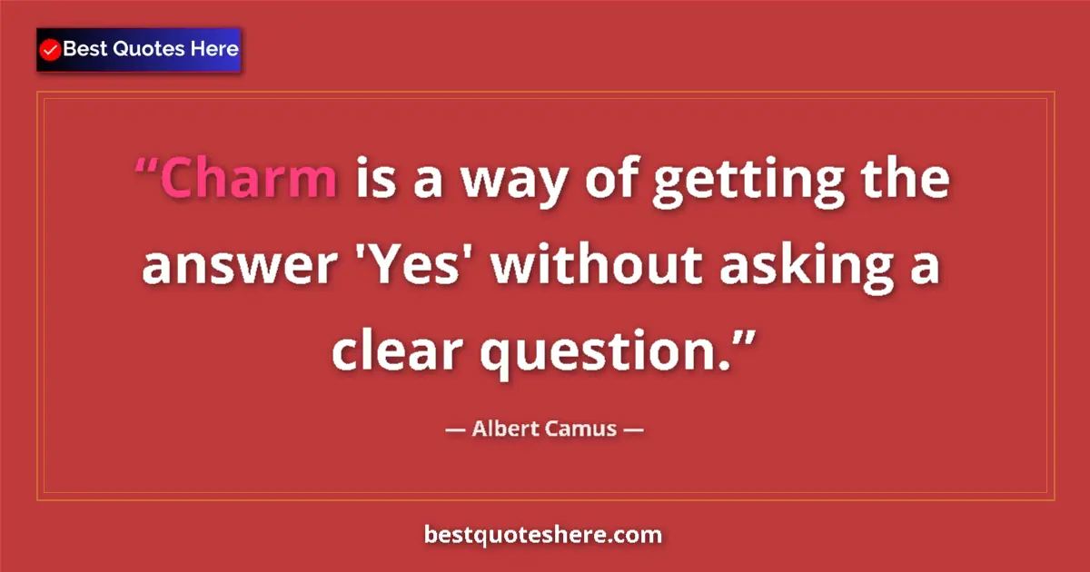Quote by Albert Camus: Charm is a way of getting the answer 'Yes' without asking a clear question....