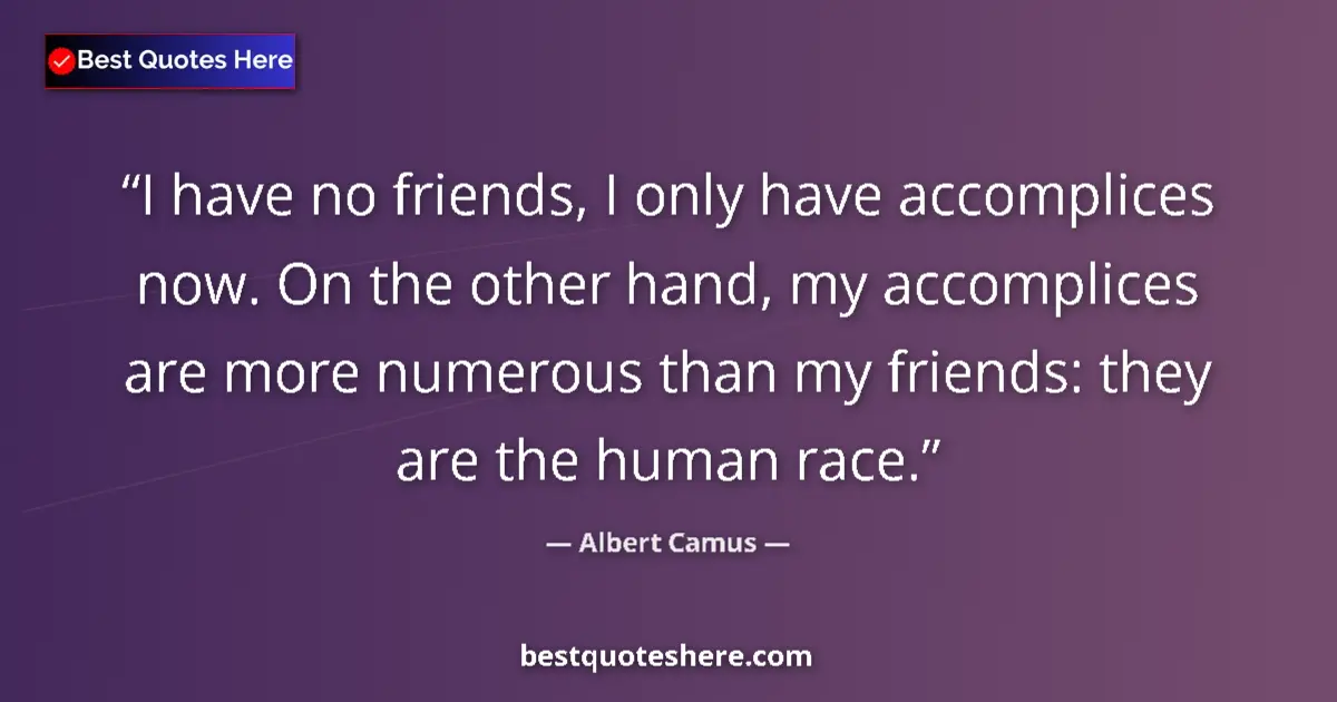 Quote by Albert Camus: I have no friends, I only have accomplices now. On the other hand, my accomplices are more numerous ...