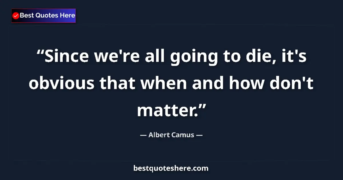 Quote by Albert Camus: Since we're all going to die, it's obvious that wh