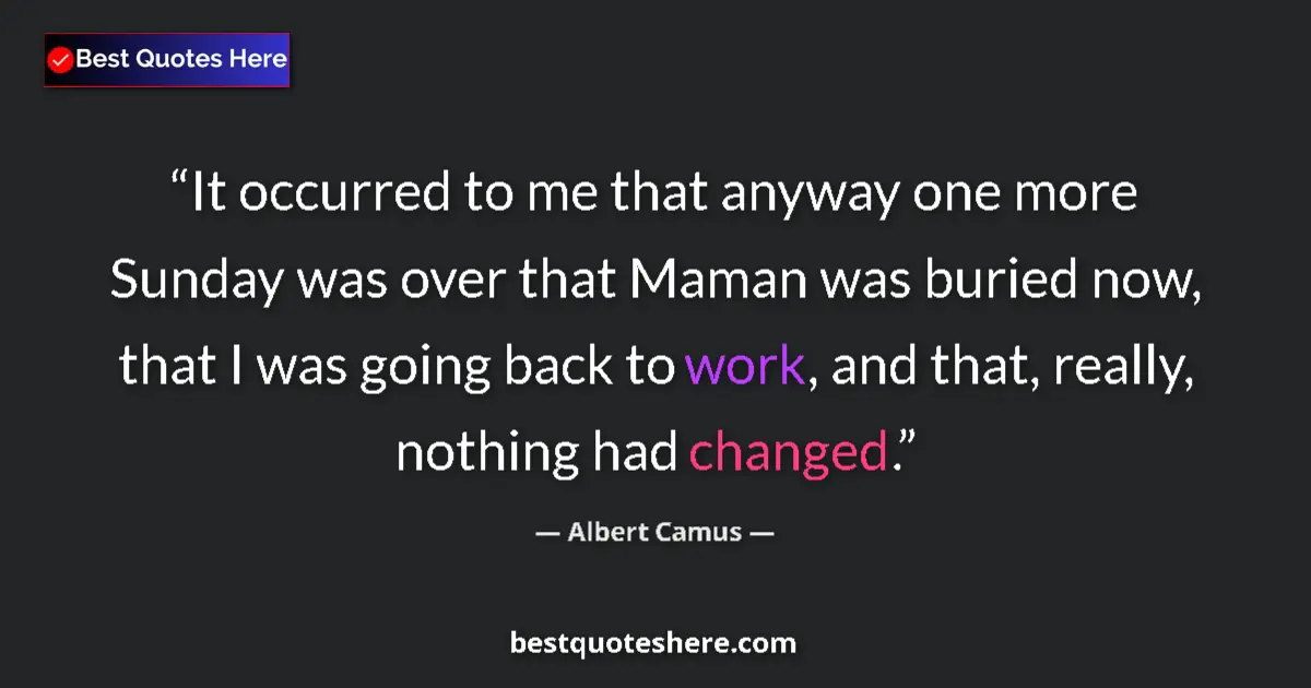 Quote by Albert Camus: It occurred to me that anyway one more Sunday was over that Maman was buried now, that I was going b...