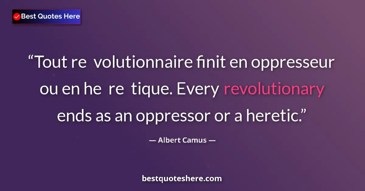 Quote by Albert Camus: Tout re  volutionnaire finit en oppresseur ou en he  re  tique. Every revolutionary ends as an oppre...