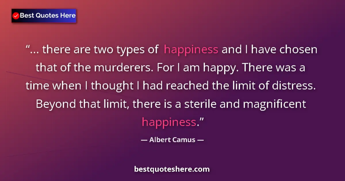 Image for the quote by Albert Camus: ... there are two types of happiness and I have chosen that of the murderers. For I am happy. There ...