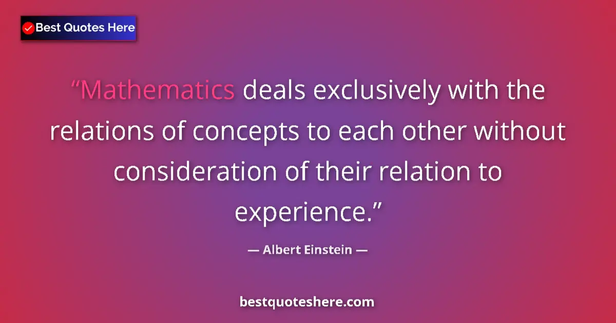 Quote by Albert Einstein: Mathematics deals exclusively with the relations of concepts to each other without consideration of ...