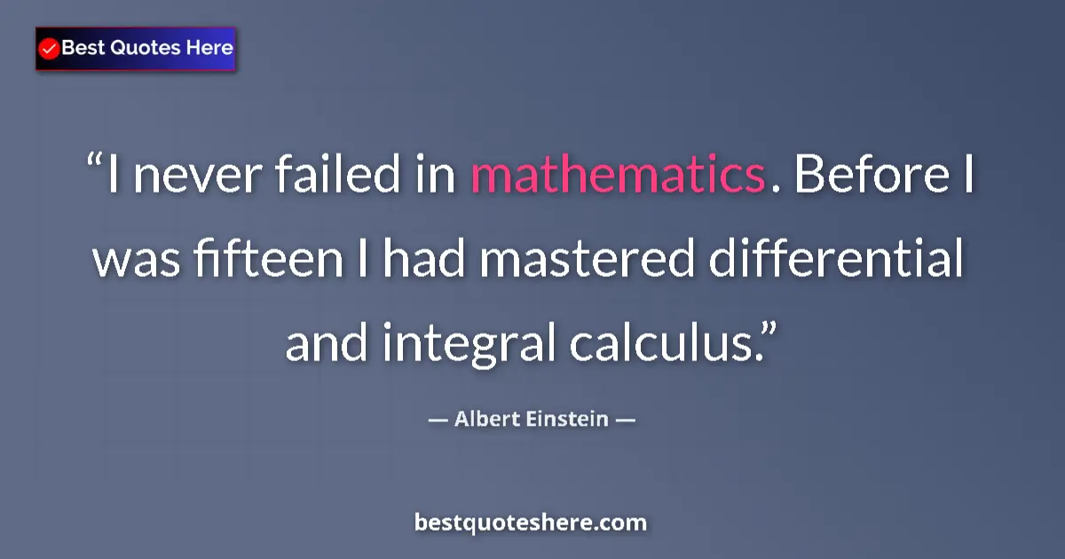 Quote by Albert Einstein: I never failed in mathematics. Before I was fifteen I had mastered differential and integral calculu...