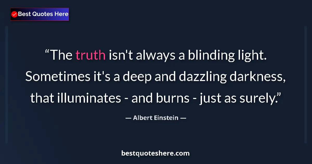 Quote by Albert Einstein: The truth isn't always a blinding light. Sometimes