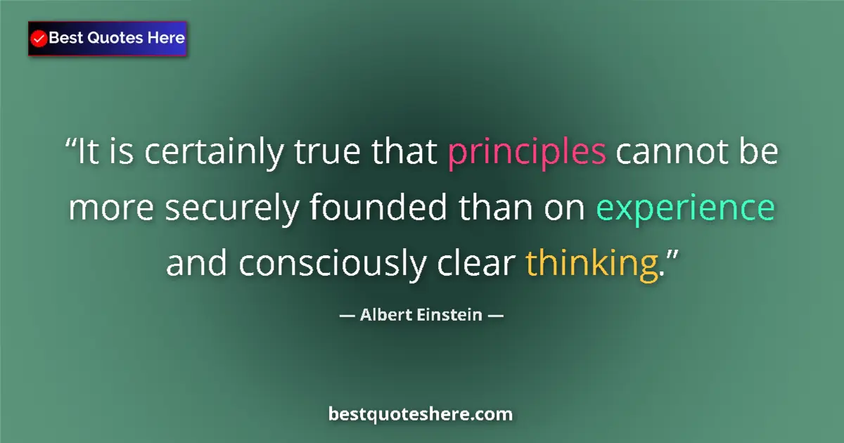 Quote by Albert Einstein: It is certainly true that principles cannot be more securely founded than on experience and consciou...