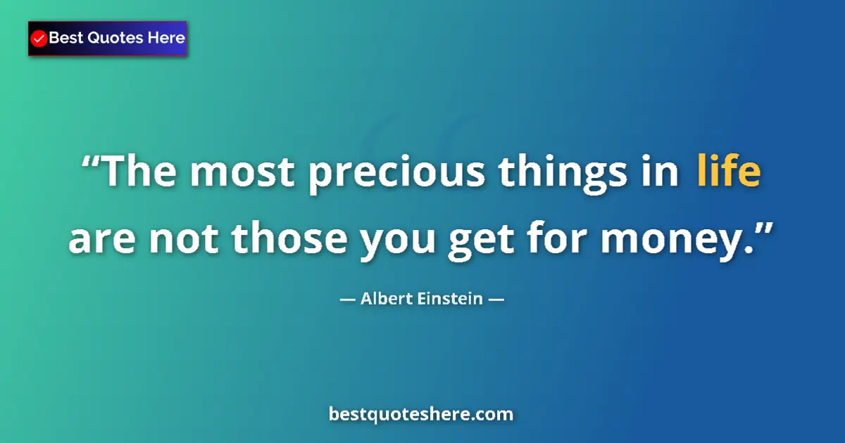 Quote by Albert Einstein: The most precious things in life are not those you get for money....