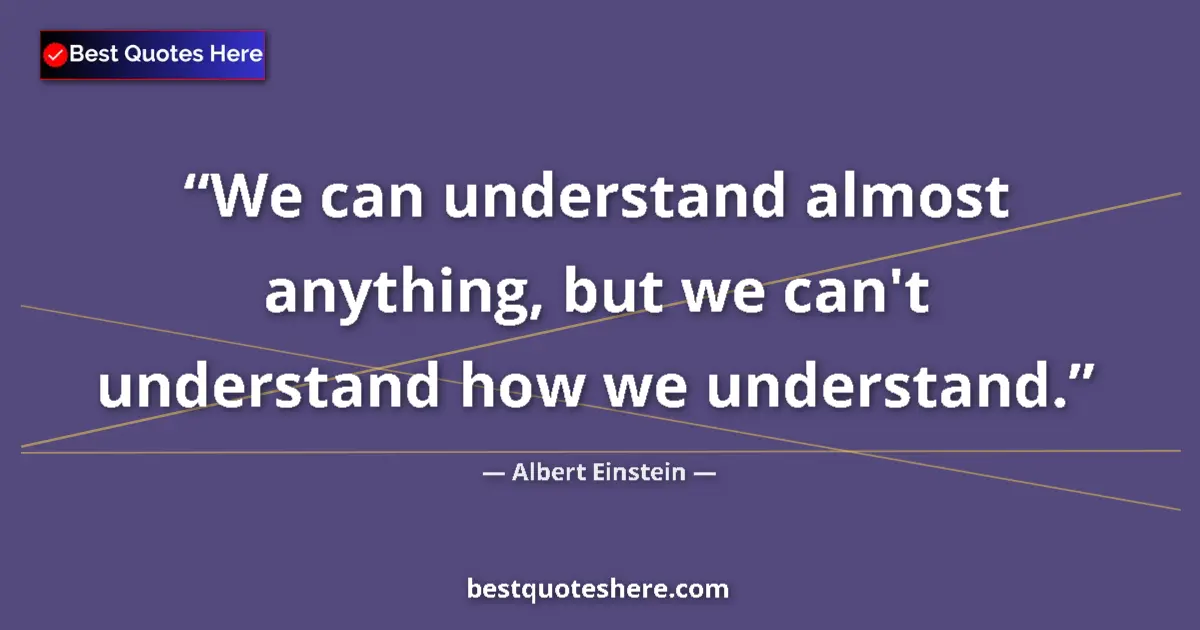 Image for the quote by Albert Einstein: We can understand almost anything, but we can't understand how we understand....