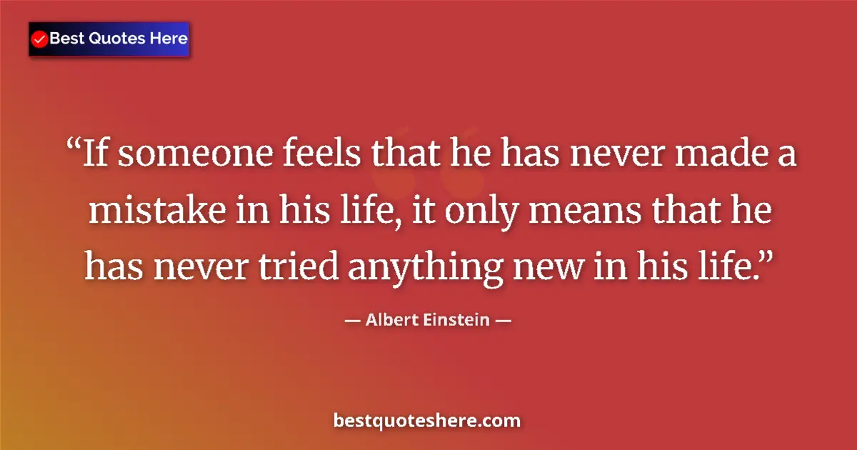 Quote by Albert Einstein: If someone feels that he has never made a mistake in his life, it only means that he has never tried...