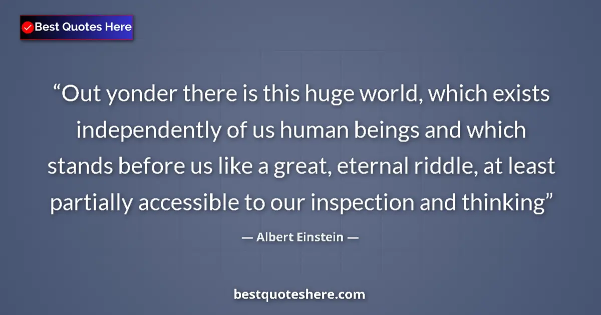 Quote by Albert Einstein: Out yonder there is this huge world, which exists independently of us human beings and which stands ...
