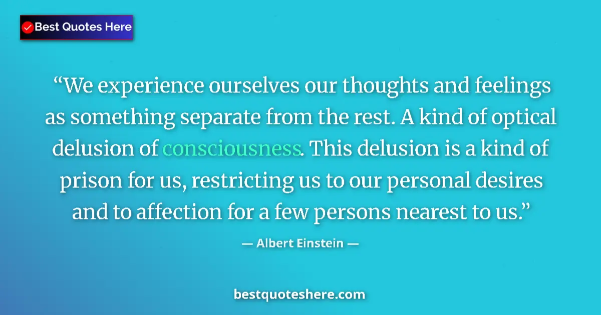 Quote by Albert Einstein: We experience ourselves our thoughts and feelings as something separate from the rest. A kind of opt...