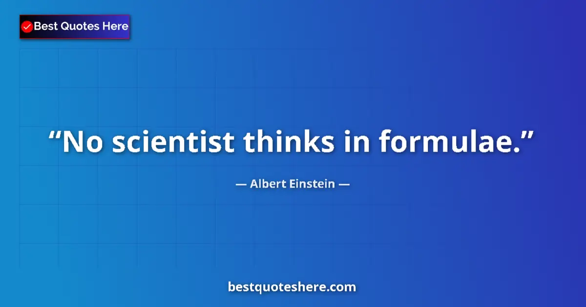 Quote by Albert Einstein: No scientist thinks in formulae....