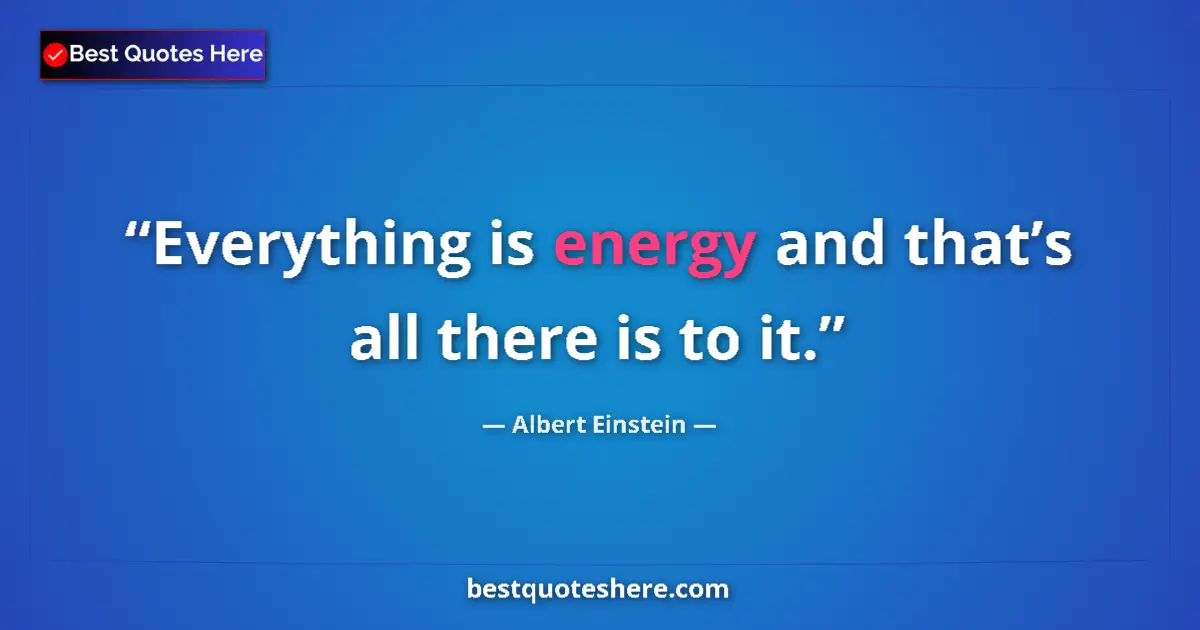 Quote by Albert Einstein: Everything is energy and that’s all there is to it....