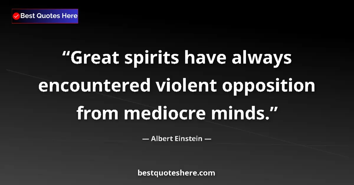 Quote by Albert Einstein: Great spirits have always encountered violent opposition from mediocre minds....