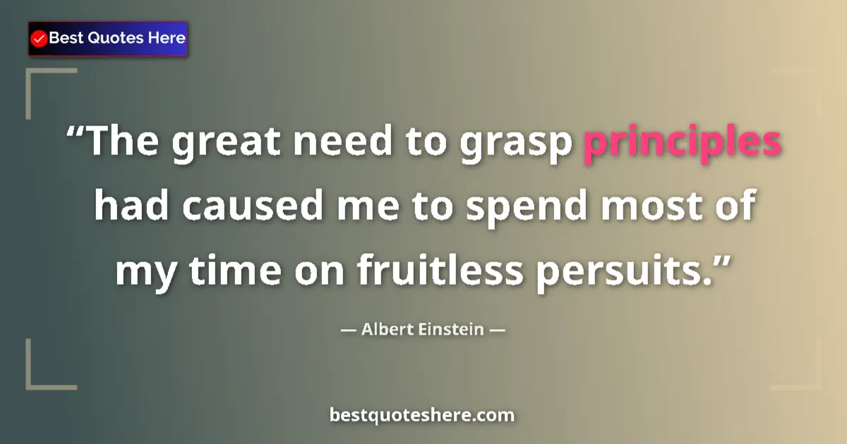 Quote by Albert Einstein: The great need to grasp principles had caused me to spend most of my time on fruitless persuits....