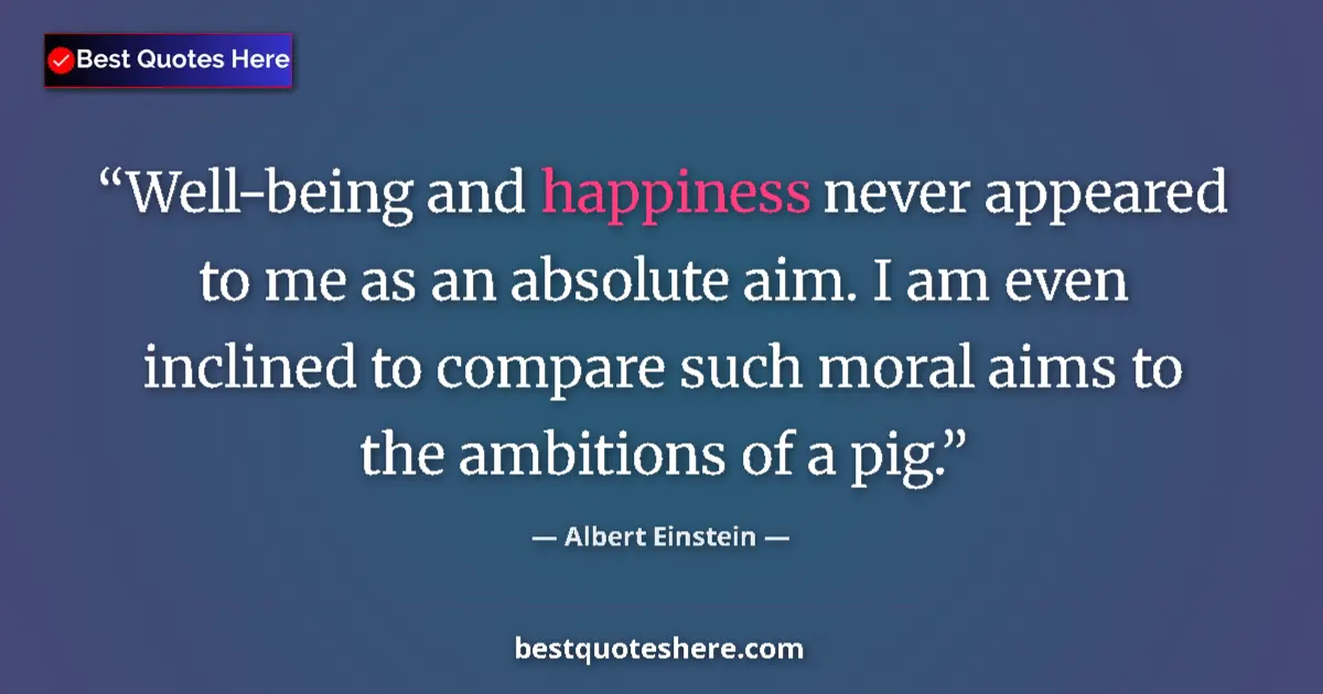 Image for the quote by Albert Einstein: Well-being and happiness never appeared to me as an absolute aim. I am even inclined to compare such...
